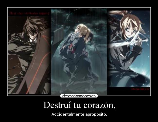 Destruí tu corazón, - Accidentalmente apropósito.