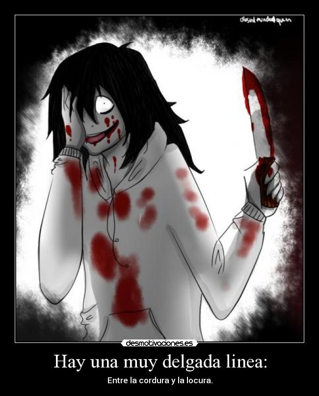 Hay una muy delgada linea: - Entre la cordura y la locura.