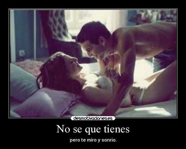 No se que tienes - pero te miro y sonrio.