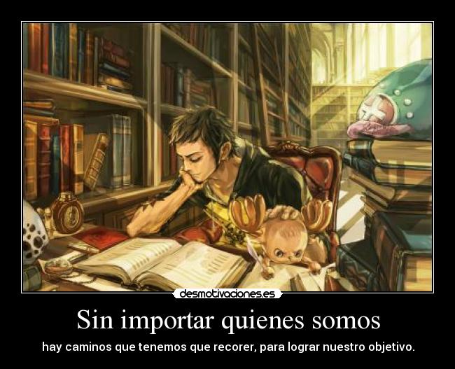 Sin importar quienes somos - hay caminos que tenemos que recorer, para lograr nuestro objetivo.