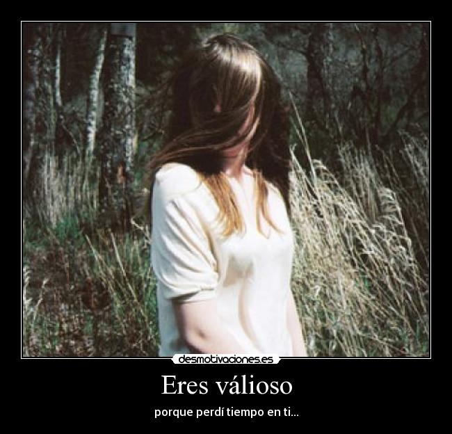 Eres válioso - porque perdí tiempo en ti...