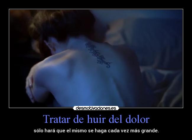 Tratar de huir del dolor - sólo hará que el mismo se haga cada vez más grande.