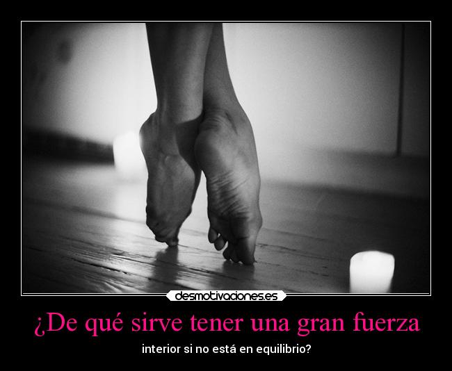 ¿De qué sirve tener una gran fuerza - interior si no está en equilibrio?