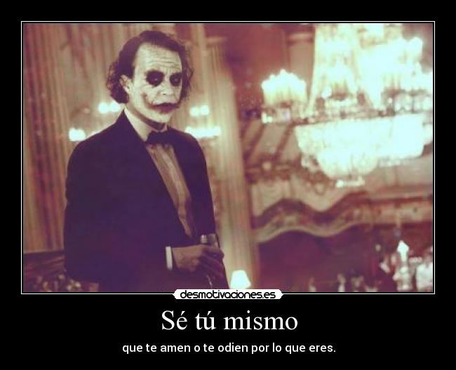 Sé tú mismo - que te amen o te odien por lo que eres.