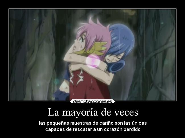 La mayoría de veces - las pequeñas muestras de cariño son las únicas
capaces de rescatar a un corazón perdido
