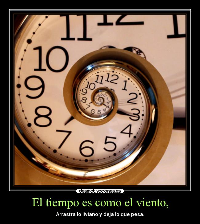 El tiempo es como el viento, - Arrastra lo liviano y deja lo que pesa.