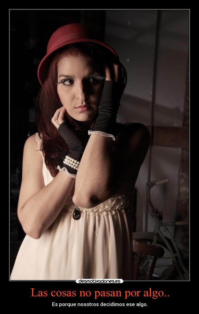 Las cosas no pasan por algo.. - Es porque nosotros decidimos ese algo.