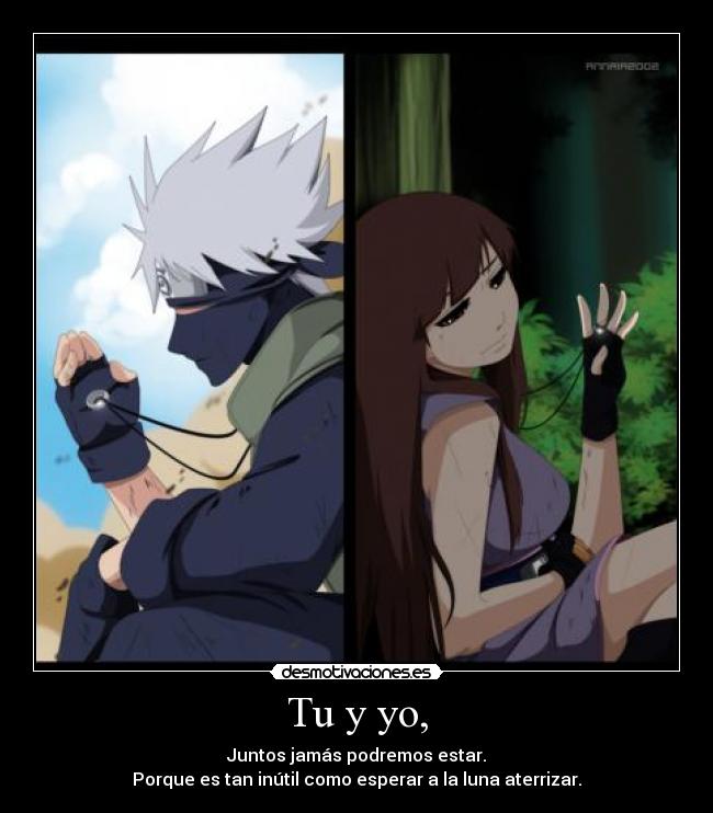 Tu y yo, - Juntos jamás podremos estar.
Porque es tan inútil como esperar a la luna aterrizar.