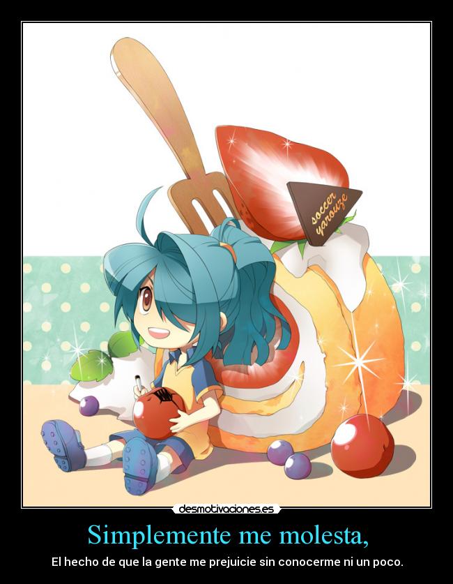 Simplemente me molesta, - El hecho de que la gente me prejuicie sin conocerme ni un poco.