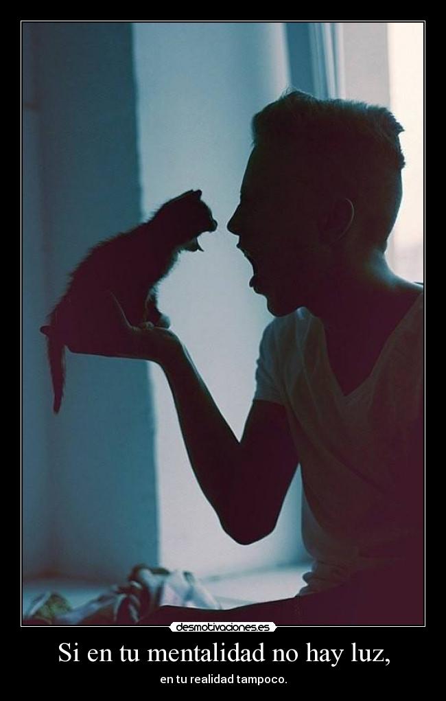 Si en tu mentalidad no hay luz, - en tu realidad tampoco.