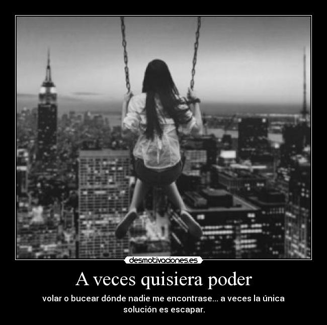 A veces quisiera poder - volar o bucear dónde nadie me encontrase... a veces la única solución es escapar.
