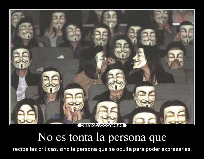 No es tonta la persona que - recibe las criticas, sino la persona que se oculta para poder expresarlas.