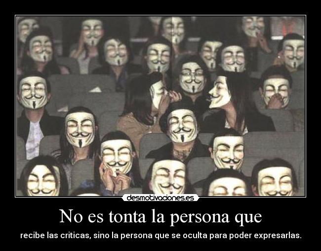 No es tonta la persona que - recibe las criticas, sino la persona que se oculta para poder expresarlas.