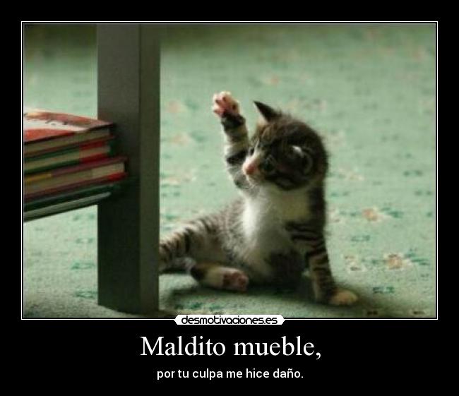 Maldito mueble, - por tu culpa me hice daño.