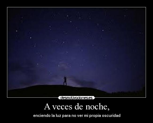 A veces de noche, - enciendo la luz para no ver mi propia oscuridad