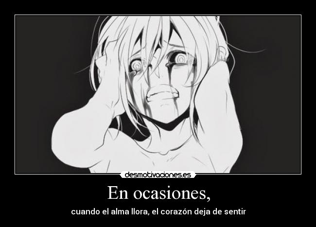 En ocasiones, - cuando el alma llora, el corazón deja de sentir