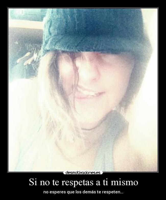 Si no te respetas a ti mismo - no esperes que los demás te respeten...