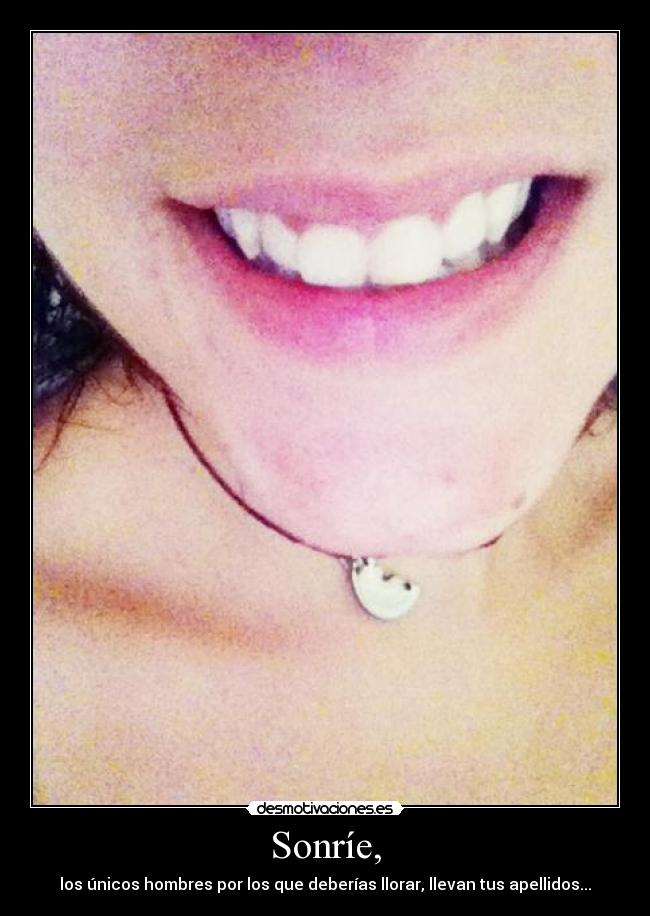Sonríe, - los únicos hombres por los que deberías llorar, llevan tus apellidos...