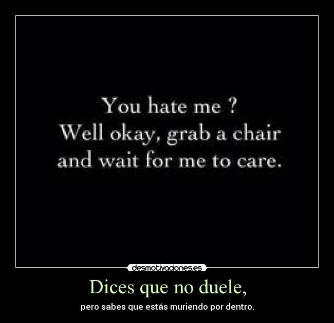 Dices que no duele, - pero sabes que estás muriendo por dentro.