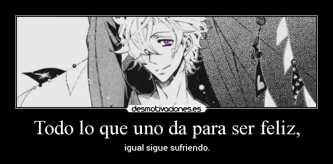 Todo lo que uno da para ser feliz, - igual sigue sufriendo.