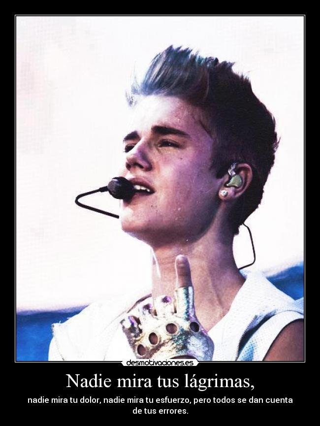 Nadie mira tus lágrimas, - nadie mira tu dolor, nadie mira tu esfuerzo, pero todos se dan cuenta
de tus errores.