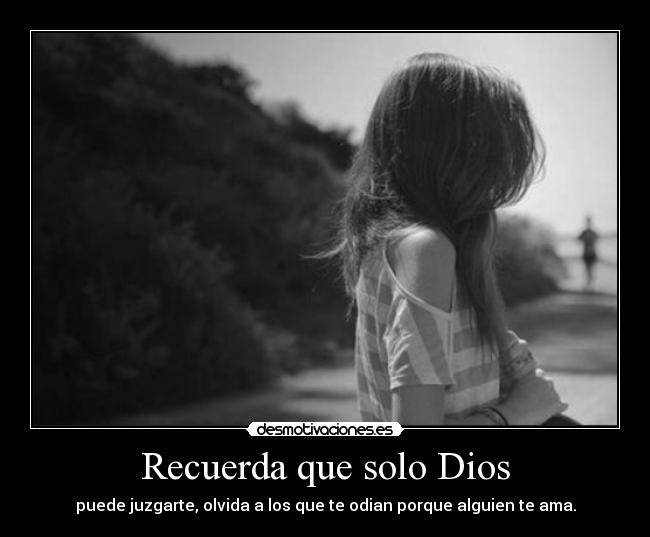 Recuerda que solo Dios - puede juzgarte, olvida a los que te odian porque alguien te ama.