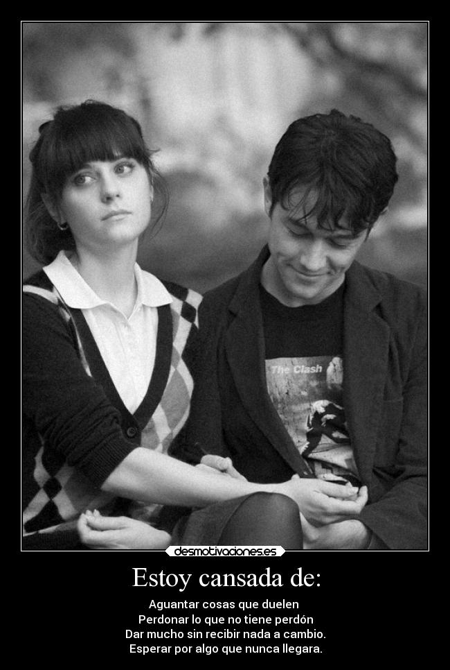 Estoy cansada de: - Aguantar cosas que duelen 
Perdonar lo que no tiene perdón
Dar mucho sin recibir nada a cambio.
Esperar por algo que nunca llegara.