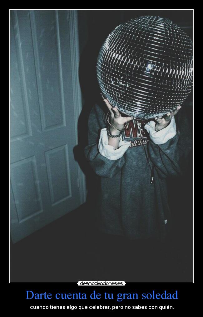 Darte cuenta de tu gran soledad - 