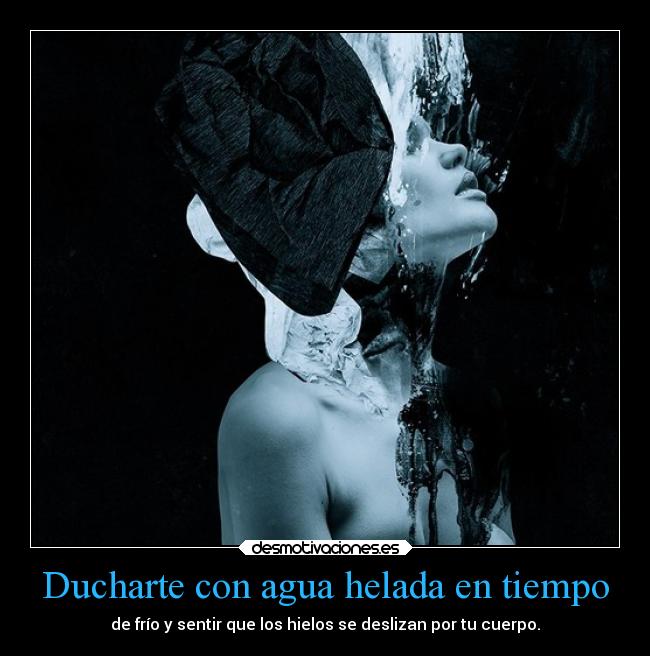 Ducharte con agua helada en tiempo - de frío y sentir que los hielos se deslizan por tu cuerpo.