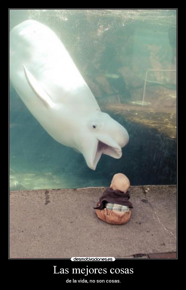 Las mejores cosas - de la vida, no son cosas.