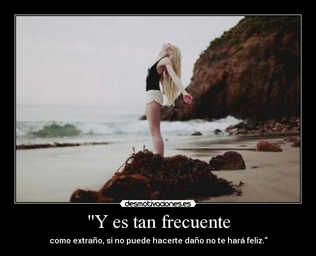 Y es tan frecuente - como extraño, si no puede hacerte daño no te hará feliz.