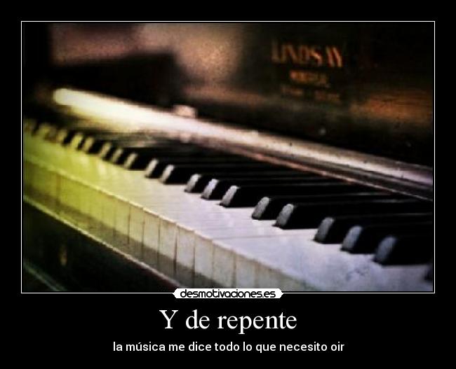 Y de repente - la música me dice todo lo que necesito oir