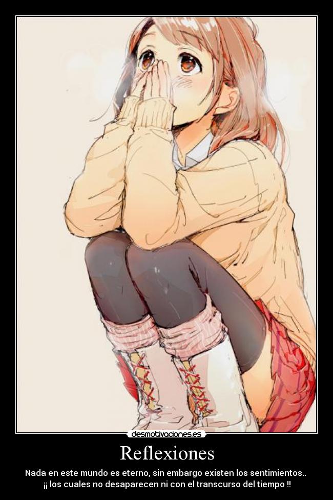 Reflexiones - Nada en este mundo es eterno, sin embargo existen los sentimientos..
¡¡ los cuales no desaparecen ni con el transcurso del tiempo !!