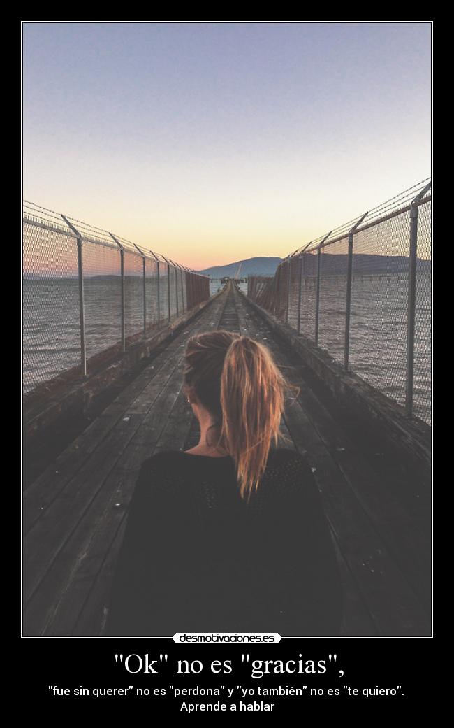 Ok no es gracias, - fue sin querer no es perdona y yo también no es te quiero.
Aprende a hablar