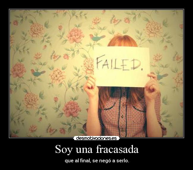 Soy una fracasada - que al final, se negó a serlo.