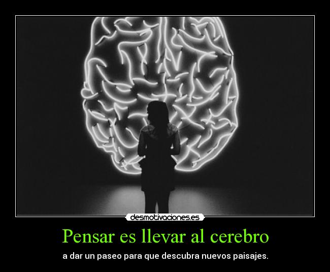 Pensar es llevar al cerebro - a dar un paseo para que descubra nuevos paisajes.