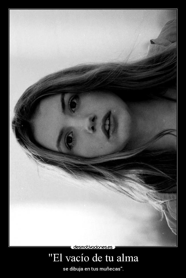 El vacío de tu alma - se dibuja en tus muñecas.