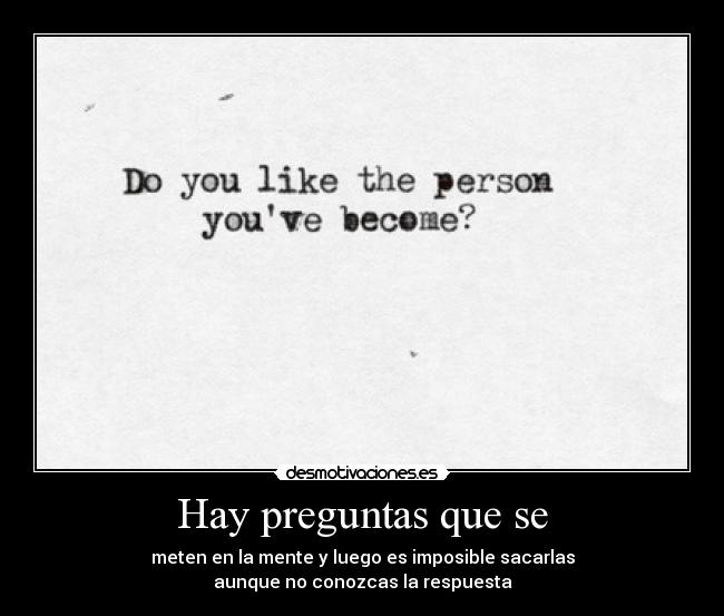 Hay preguntas que se - meten en la mente y luego es imposible sacarlas
aunque no conozcas la respuesta