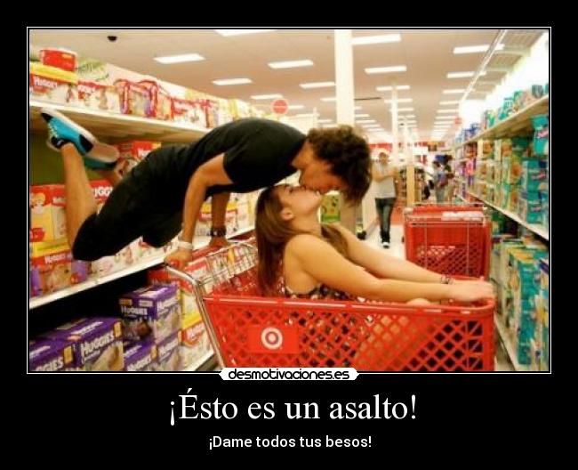 ¡Ésto es un asalto! - ¡Dame todos tus besos!