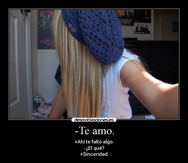 -Te amo. - +Ahí te faltó algo.
-¿El qué?
+Sinceridad.