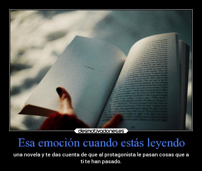 Esa emoción cuando estás leyendo - una novela y te das cuenta de que al protagonista le pasan cosas que a
ti te han pasado.