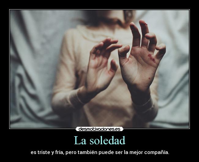 La soledad - es triste y fría, pero también puede ser la mejor compañía.