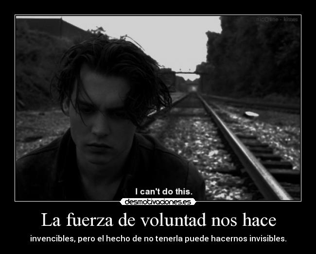 La fuerza de voluntad nos hace - invencibles, pero el hecho de no tenerla puede hacernos invisibles.
