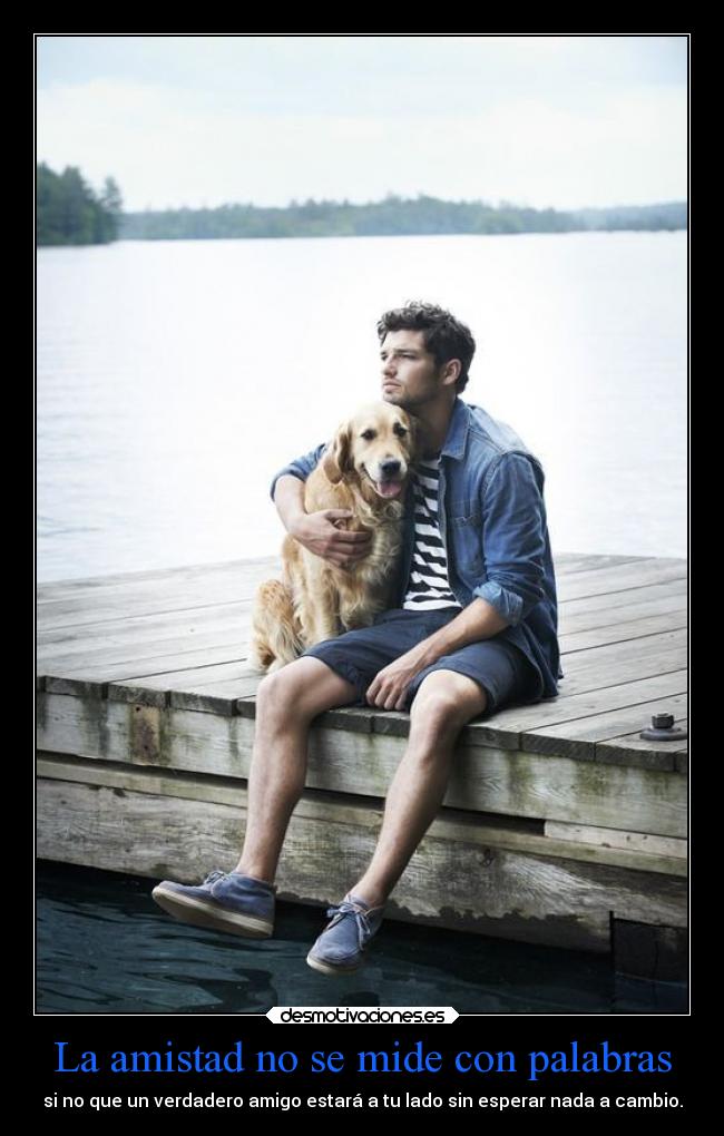 La amistad no se mide con palabras - si no que un verdadero amigo estará a tu lado sin esperar nada a cambio.