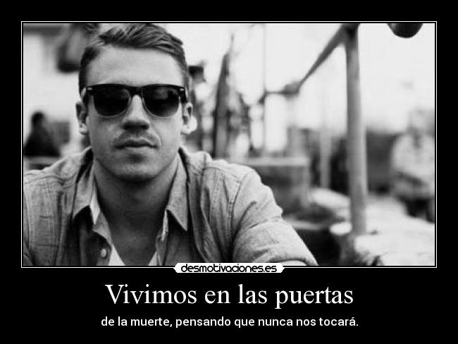 Vivimos en las puertas - de la muerte, pensando que nunca nos tocará.