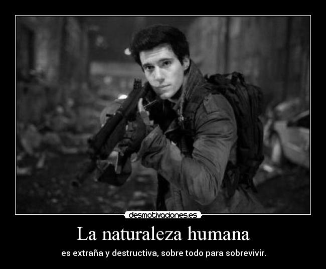 La naturaleza humana - es extraña y destructiva, sobre todo para sobrevivir.
