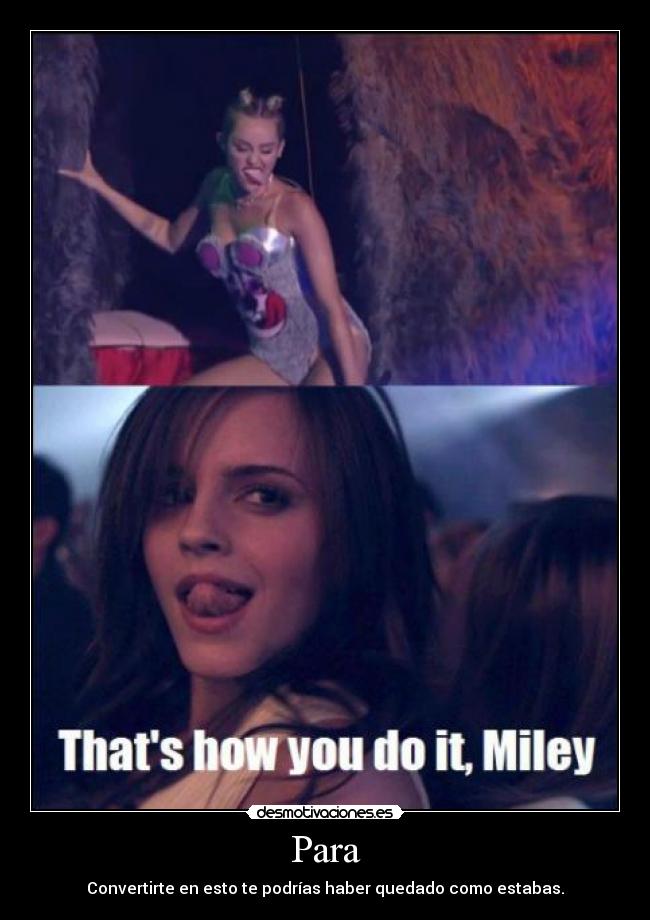 Para - Convertirte en esto te podrías haber quedado como estabas.