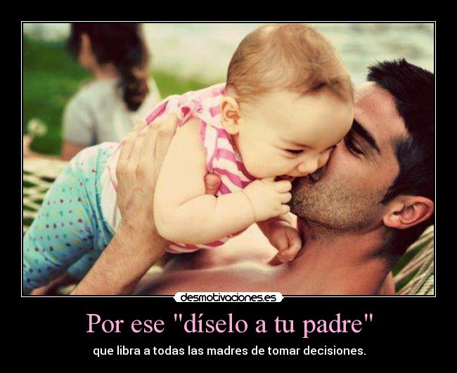 Por ese díselo a tu padre -