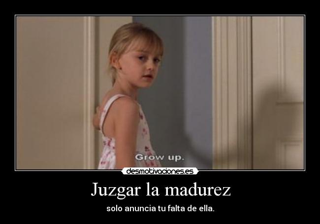 Juzgar la madurez - solo anuncia tu falta de ella.