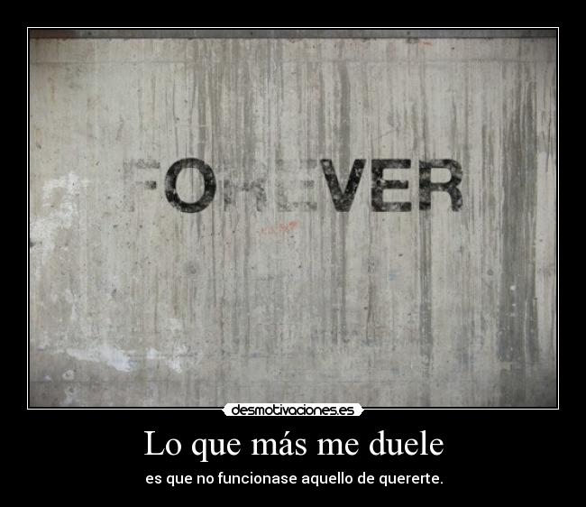 Lo que más me duele - es que no funcionase aquello de quererte.